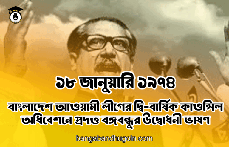 ১৮ জানুয়ারি ১৯৭৪ । বাংলাদেশ আওয়ামী লীগের দ্বি-বার্ষিক কাওন্সিল অধিবেশনে প্রদত্ত বঙ্গবন্ধুর উদ্বোধনী ভাষণ