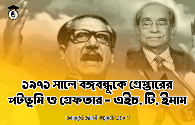 ১৯৭১ সালে বঙ্গবন্ধুকে গ্রেপ্তারের পটভূমি ও গ্রেফতার - এইচ. টি. ইমাম