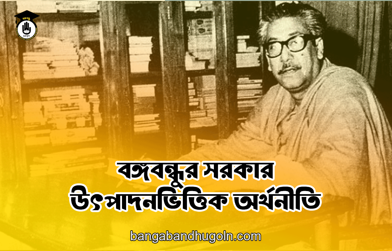 বঙ্গবন্ধুর সরকার - উৎপাদনভিত্তিক অর্থনীতি
