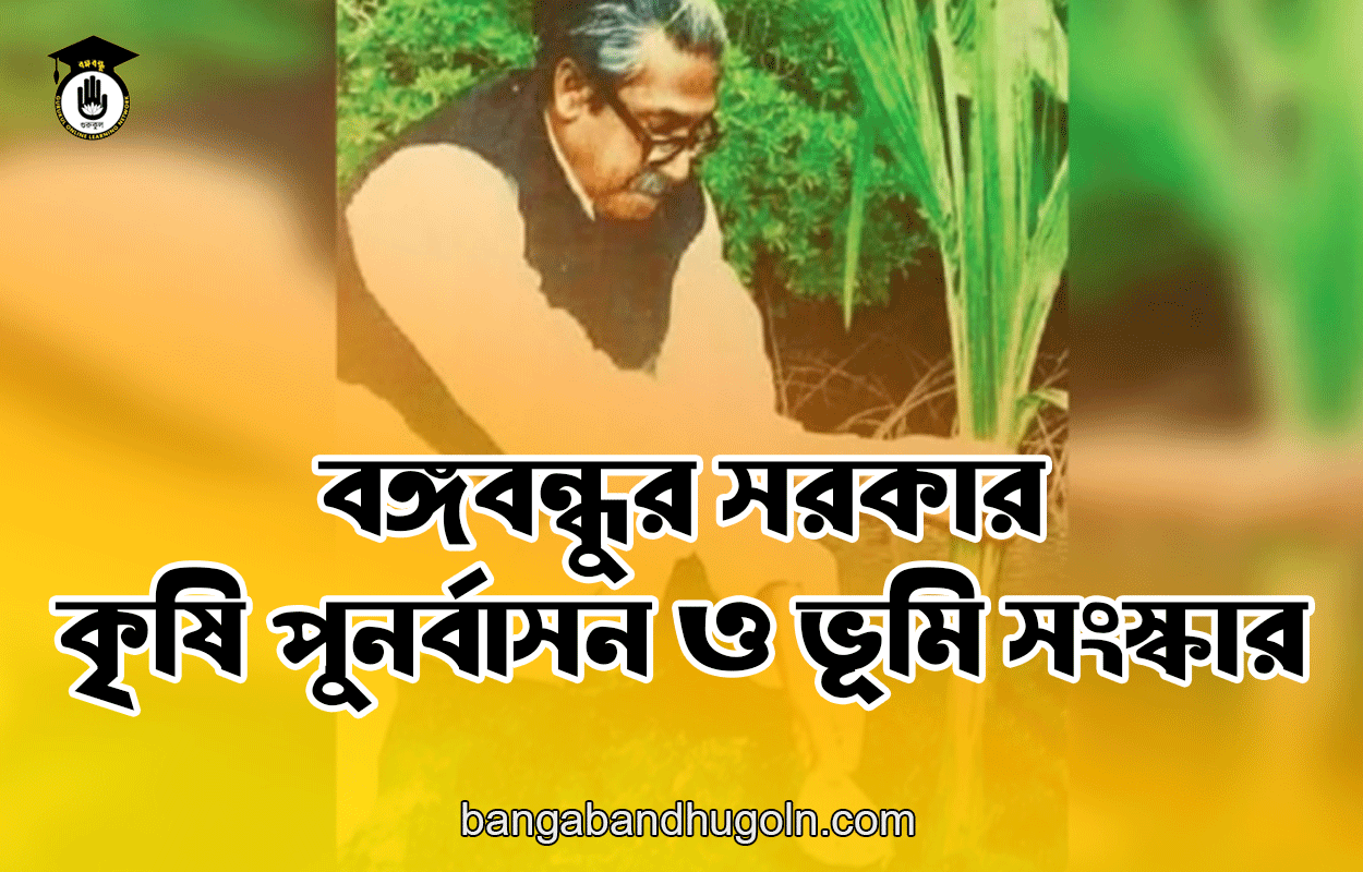 বঙ্গবন্ধুর সরকার - কৃষি পুনর্বাসন ও ভূমি সংস্কার