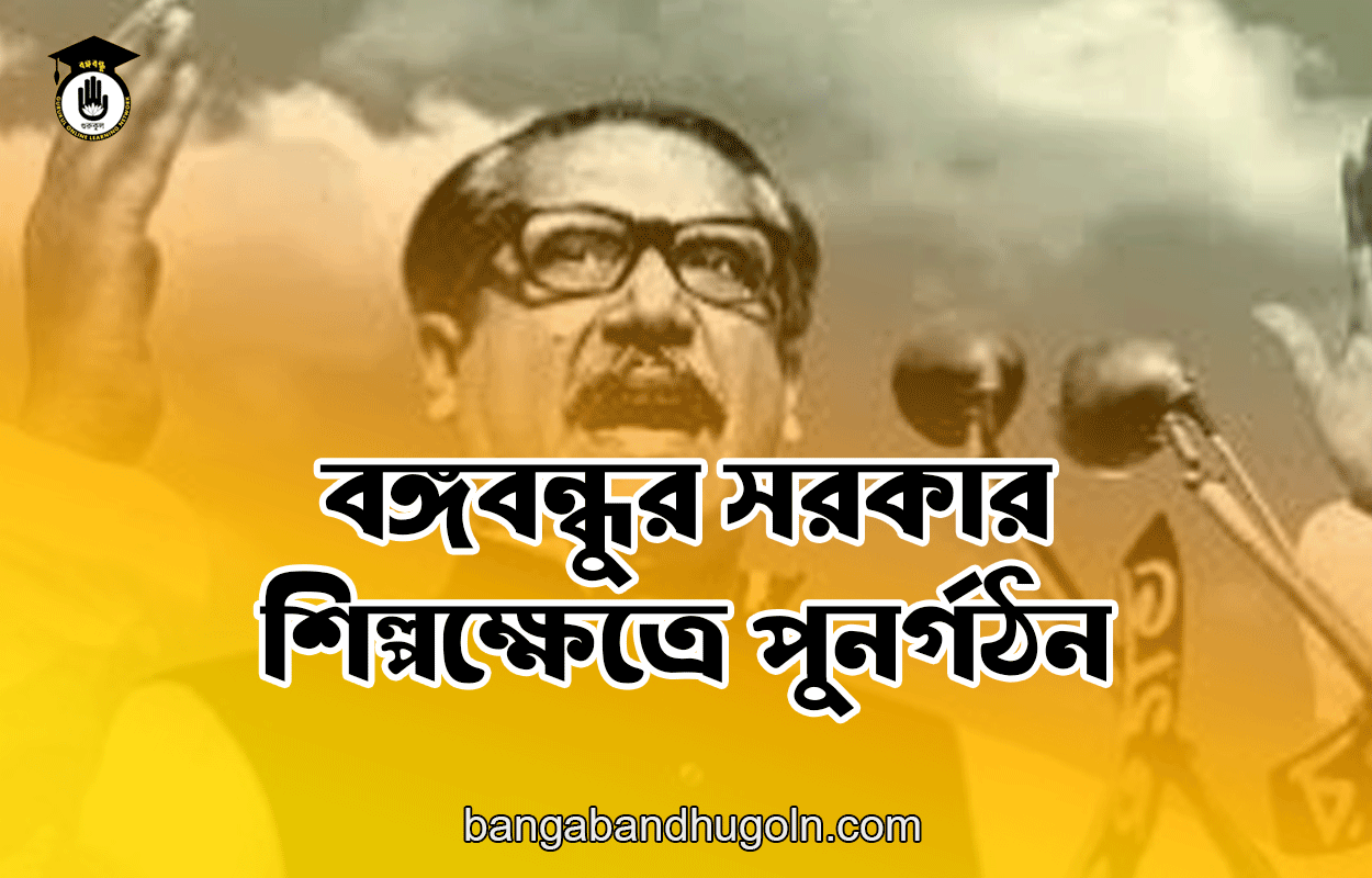 বঙ্গবন্ধুর সরকার -শিল্পক্ষেত্রে পুনর্গঠন
