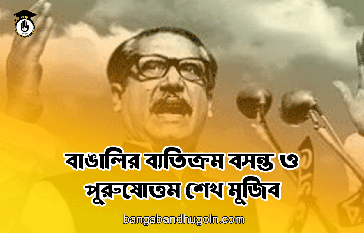 বাঙালির ব্যতিক্রম বসন্ত ও পুরুষোত্তম শেখ মুজিব 1 বাঙালির ব্যতিক্রম বসন্ত ও পুরুষোত্তম শেখ মুজিব