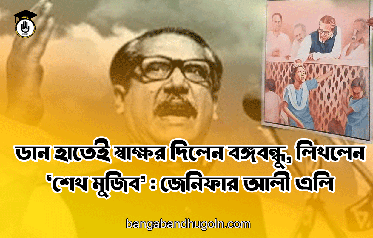 ডান হাতেই স্বাক্ষর দিলেন বঙ্গবন্ধু, লিখলেন ‘শেখ মুজিব’ : জেনিফার আলী এলি