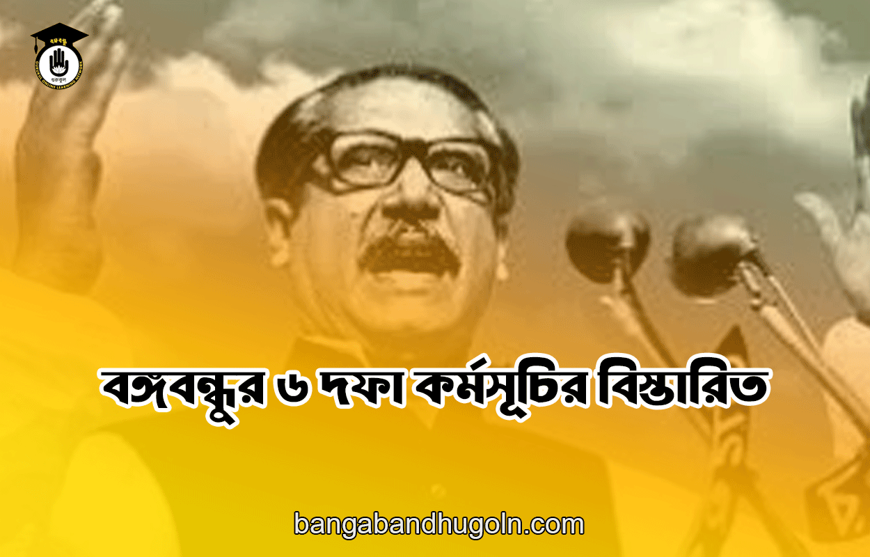 বঙ্গবন্ধুর ৬ দফা কর্মসূচির বিস্তারিত