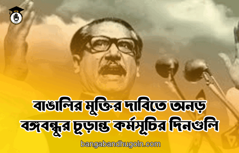বাঙালির মুক্তির দাবিতে অনড় বঙ্গবন্ধুর চূড়ান্ত কর্মসূচির দিনগুলি