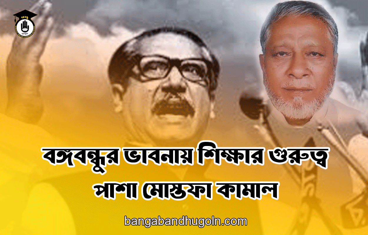 বঙ্গবন্ধুর ভাবনায় শিক্ষার গুরুত্ব - পাশা মোস্তফা কামাল