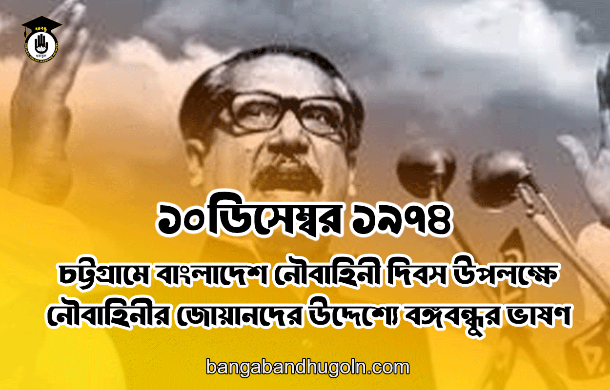 ১০ ডিসেম্বর ১৯৭৪ | চট্টগ্রামে বাংলাদেশ নৌবাহিনী দিবস উপলক্ষে নৌবাহিনীর জোয়ানদের উদ্দেশ্যে বঙ্গবন্ধুর ভাষণ