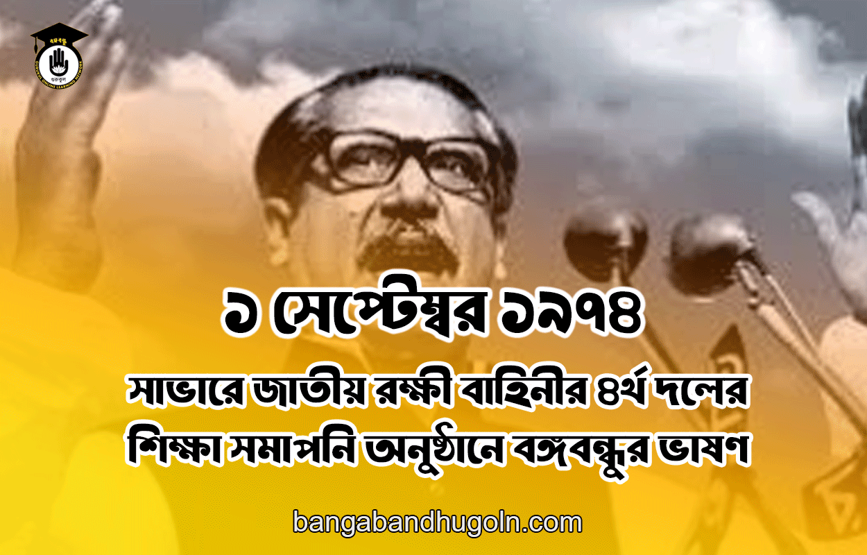 ১ সেপ্টেম্বর ১৯৭৪ । সাভারে জাতীয় রক্ষী বাহিনীর ৪র্থ দলের শিক্ষা সমাপনি অনুষ্ঠানে বঙ্গবন্ধুর ভাষণ