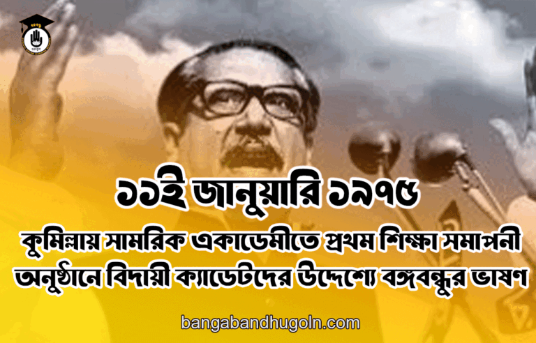 ১১ই জানুয়ারি ১৯৭৫ সালের কুমিল্লায় সামরিক একাডেমীতে প্রথম শিক্ষা সমাপনী অনুষ্ঠানে বিদায়ী ক্যাডেটদের উদ্দেশ্যে বঙ্গবন্ধুর ভাষণ